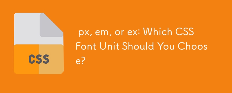  px, em, or ex: Which CSS Font Unit Should You Choose? 
