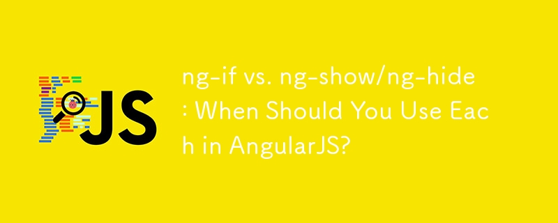 ng-if vs. ng-show/ng-hide: When Should You Use Each in AngularJS?
