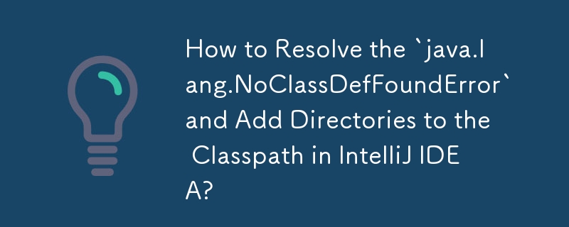 How to Resolve the `java.lang.NoClassDefFoundError` and Add Directories to the Classpath in IntelliJ IDEA? 
