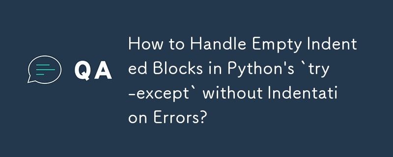 How to Handle Empty Indented Blocks in Python's `try-except` without ...