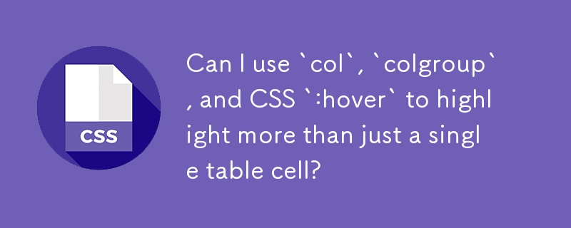 Can I use `col`, `colgroup`, and CSS `:hover` to highlight more than just a single table cell?