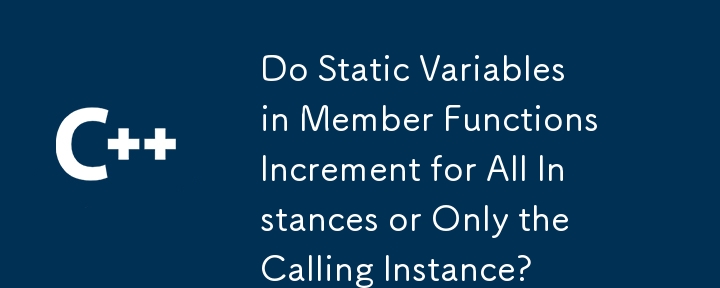 Do Static Variables in Member Functions Increment for All Instances or Only the Calling Instance? 
