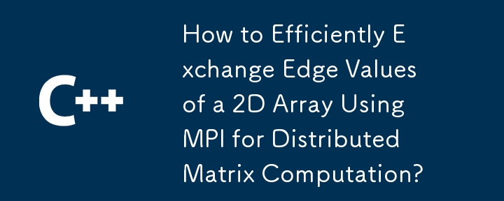 How to Efficiently Exchange Edge Values of a 2D Array Using MPI for Distributed Matrix Computation? 
