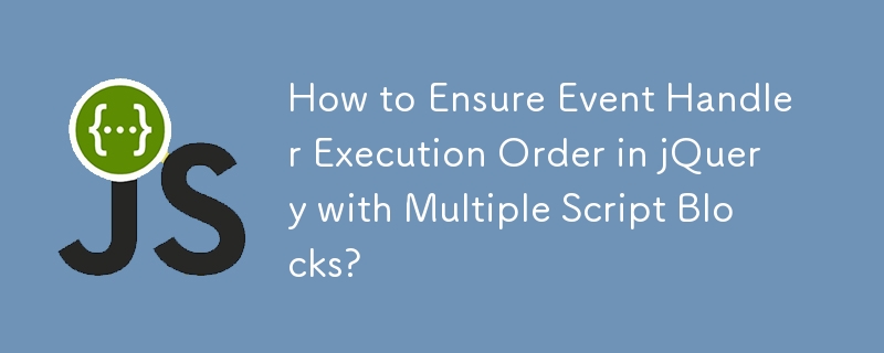 How to Ensure Event Handler Execution Order in jQuery with Multiple Script Blocks?