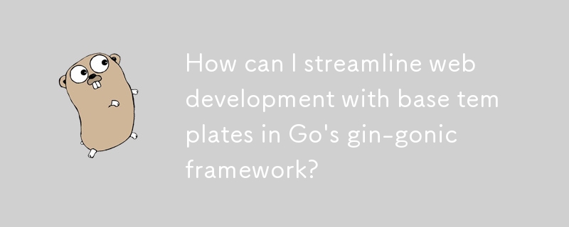How can I streamline web development with base templates in Go's gin-gonic framework? 
