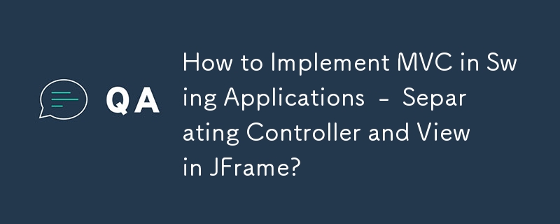 How to Implement MVC in Swing Applications - Separating Controller and View in JFrame?
