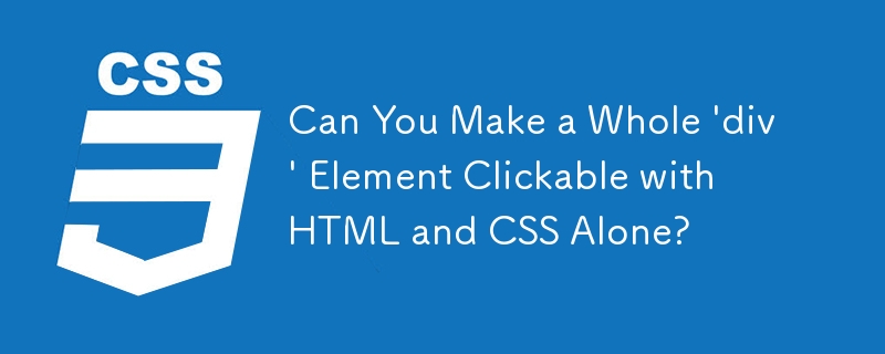 Can You Make a Whole 'div' Element Clickable with HTML and CSS Alone?