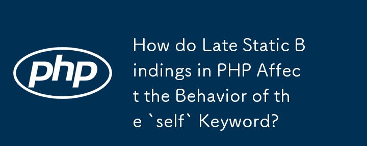 How do Late Static Bindings in PHP Affect the Behavior of the `self` Keyword? 
