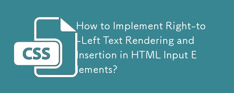 How to Implement Right-to-Left Text Rendering and Insertion in HTML Input Elements? 
