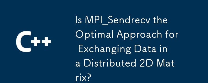 Is MPI_Sendrecv the Optimal Approach for Exchanging Data in a Distributed 2D Matrix? 
