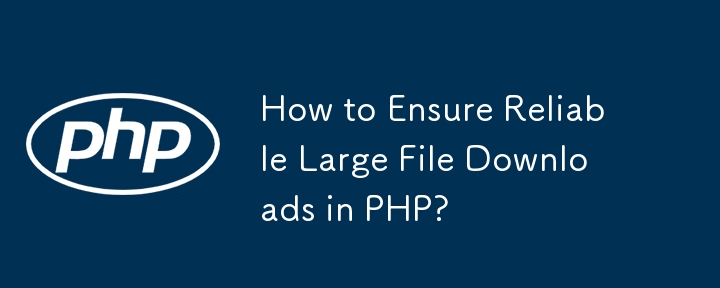 How to Ensure Reliable Large File Downloads in PHP?-PHP Tutorial-php.cn