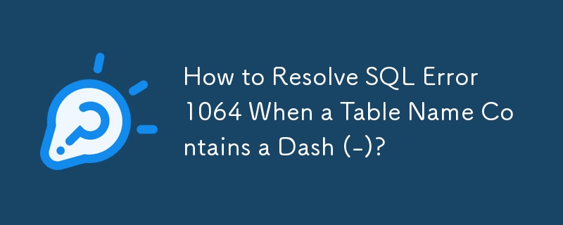 How to Resolve SQL Error 1064 When a Table Name Contains a Dash (-)? 
