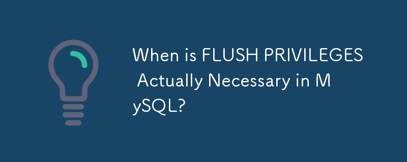 When is FLUSH PRIVILEGES Actually Necessary in MySQL? 
