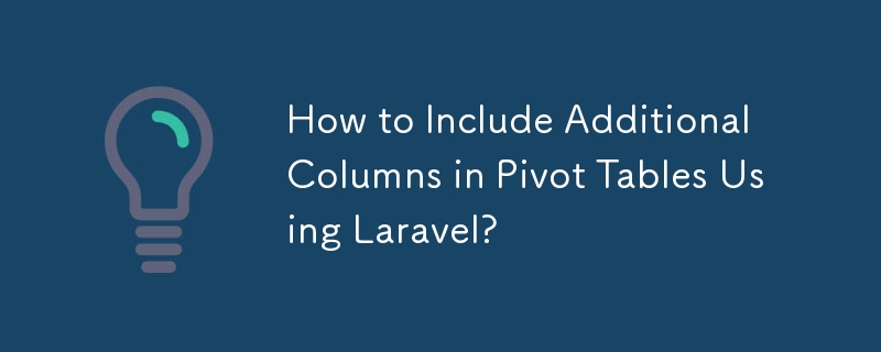 How to Include Additional Columns in Pivot Tables Using Laravel? 
