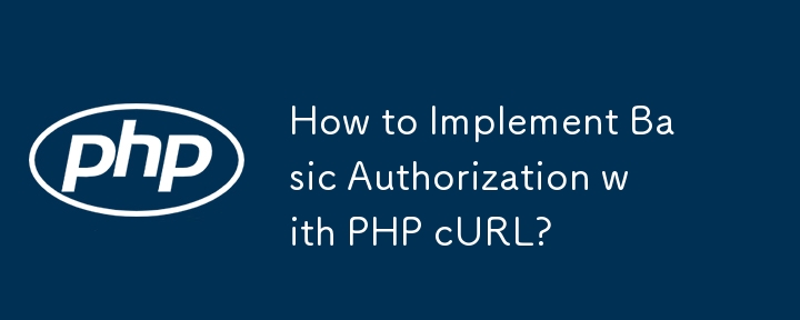 How to Implement Basic Authorization with PHP cURL?