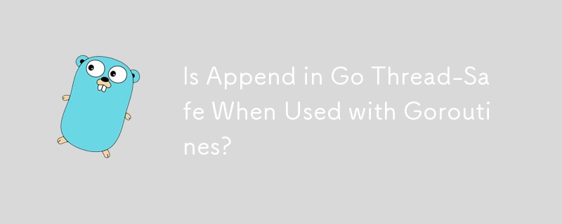 Is Append in Go Thread-Safe When Used with Goroutines? 
