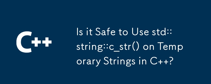 Is it Safe to Use std::string::c_str() on Temporary Strings in C  ? 
