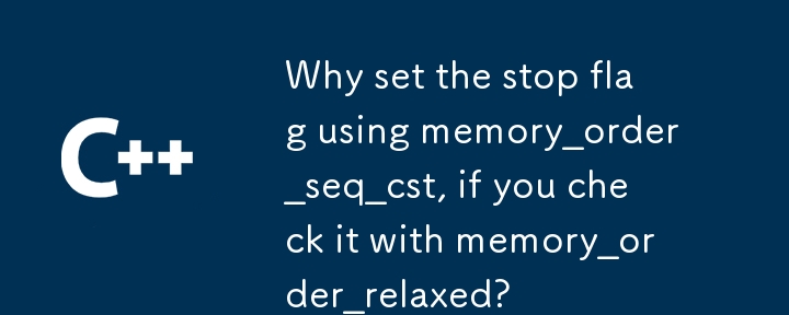 Why set the stop flag using memory_order_seq_cst, if you check it with memory_order_relaxed? 
