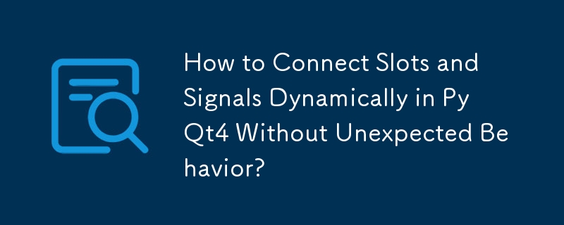 How to Connect Slots and Signals Dynamically in PyQt4 Without Unexpected Behavior?