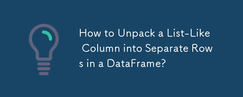 How to Unpack a List-Like Column into Separate Rows in a DataFrame? 
