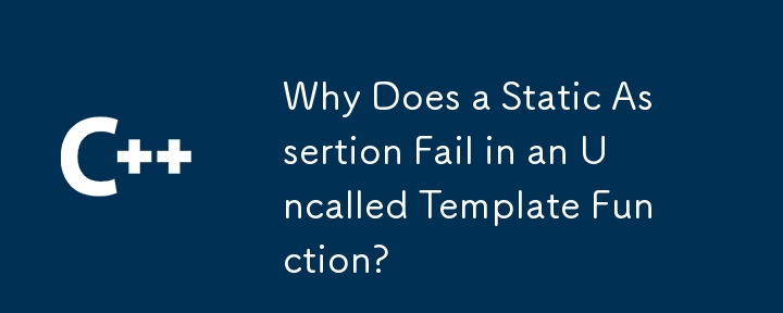 Why Does a Static Assertion Fail in an Uncalled Template Function?