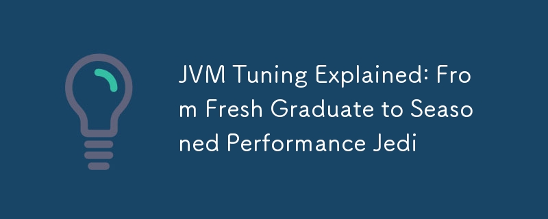 JVM Tuning Explained: From Fresh Graduate to Seasoned Performance Jedi