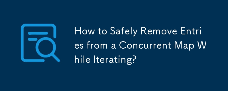 How to Safely Remove Entries from a Concurrent Map While Iterating? 
