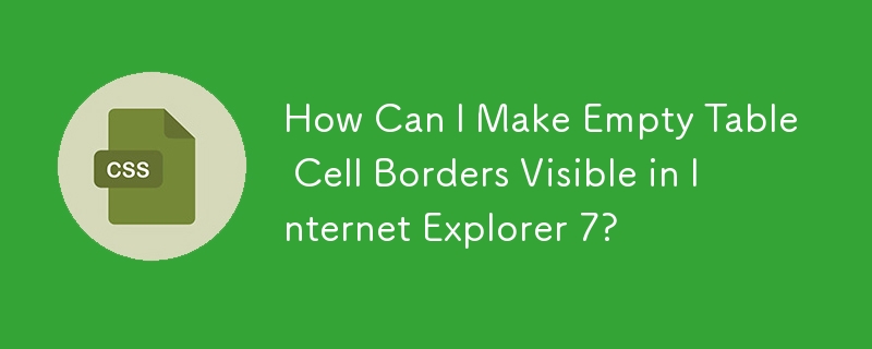 How Can I Make Empty Table Cell Borders Visible in Internet Explorer 7?