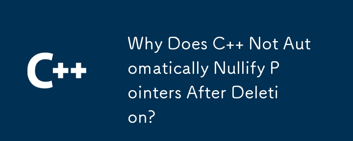 Why Does C   Not Automatically Nullify Pointers After Deletion? 
