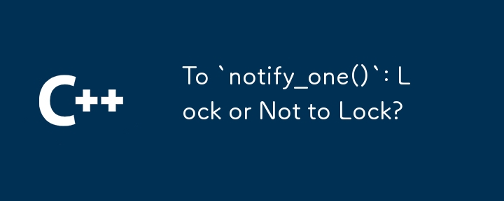 To `notify_one()`: Lock or Not to Lock? 
