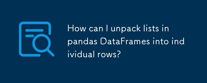 How can I unpack lists in pandas DataFrames into individual rows?