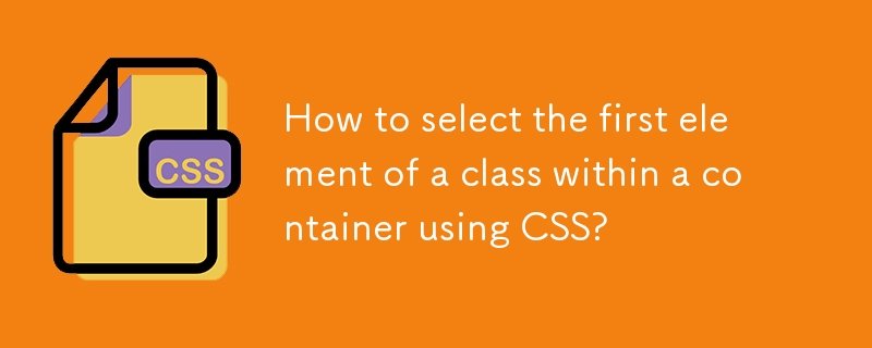 How to select the first element of a class within a container using CSS? 
