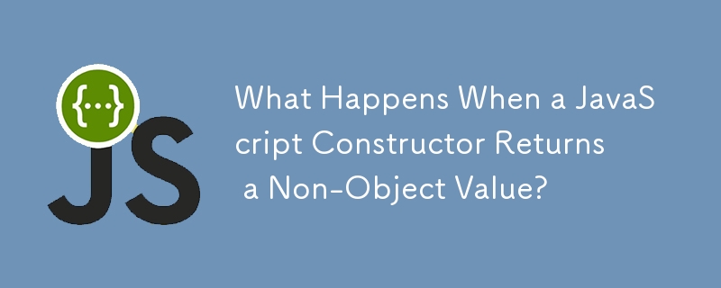 What Happens When a JavaScript Constructor Returns a Non-Object Value ...