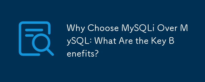 Why Choose MySQLi Over MySQL: What Are the Key Benefits? 
