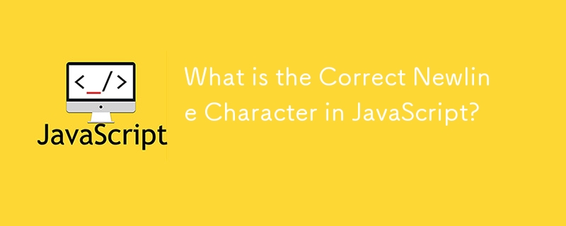 What is the Correct Newline Character in JavaScript? 
