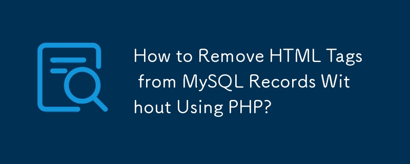 How to Remove HTML Tags from MySQL Records Without Using PHP?-Mysql ...