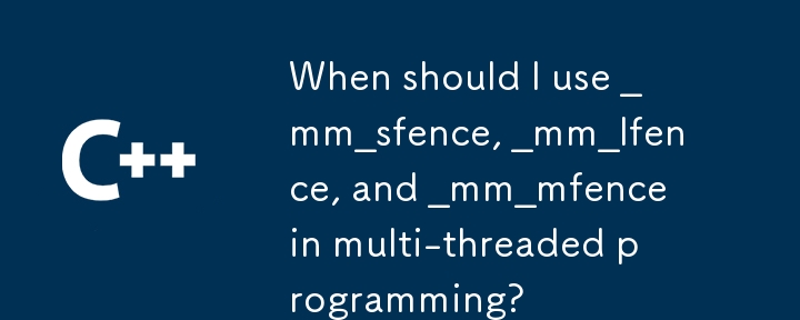When should I use _mm_sfence, _mm_lfence, and _mm_mfence in multi-threaded programming? 
