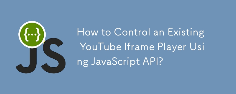 How to Control an Existing YouTube Iframe Player Using JavaScript API? 
