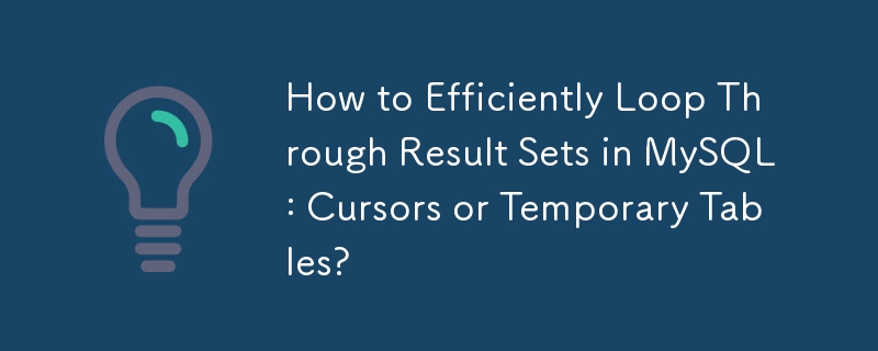 How to Efficiently Loop Through Result Sets in MySQL: Cursors or Temporary Tables?