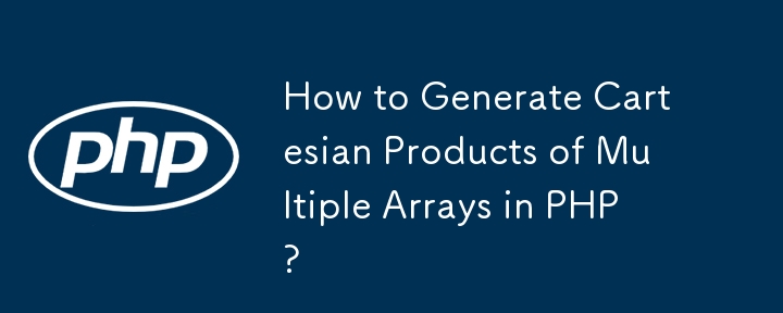 How to Generate Cartesian Products of Multiple Arrays in PHP?
