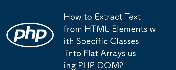 How to Extract Text from HTML Elements with Specific Classes into Flat Arrays using PHP DOM? 
