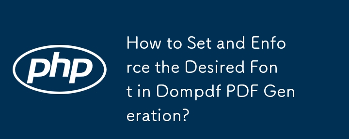 How to Set and Enforce the Desired Font in Dompdf PDF Generation? 
