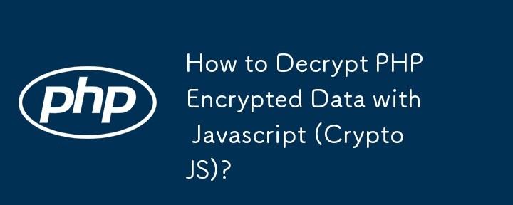 How to Decrypt PHP Encrypted Data with Javascript (CryptoJS)?