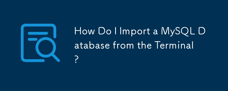 How Do I Import a MySQL Database from the Terminal? 
