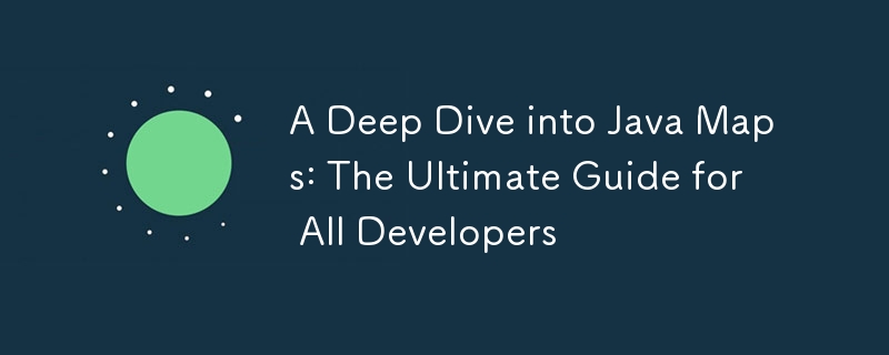 A Deep Dive into Java Maps: The Ultimate Guide for All Developers