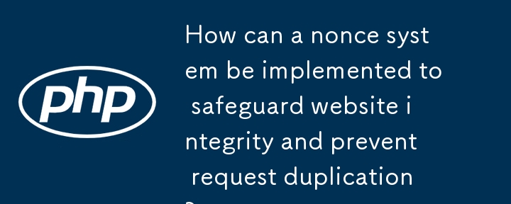 How can a nonce system be implemented to safeguard website integrity and prevent request duplication?