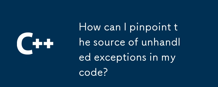 How can I pinpoint the source of unhandled exceptions in my code? 
