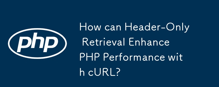 How can Header-Only Retrieval Enhance PHP Performance with cURL?