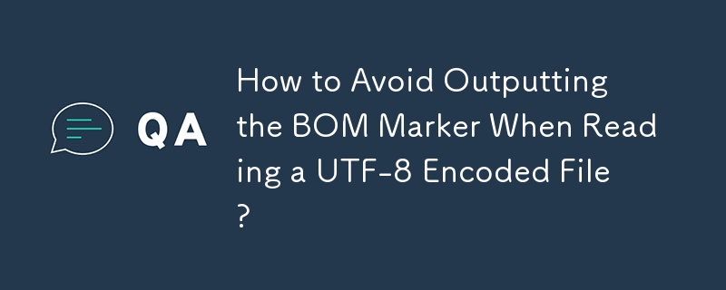 How to Avoid Outputting the BOM Marker When Reading a UTF-8 Encoded File? 
