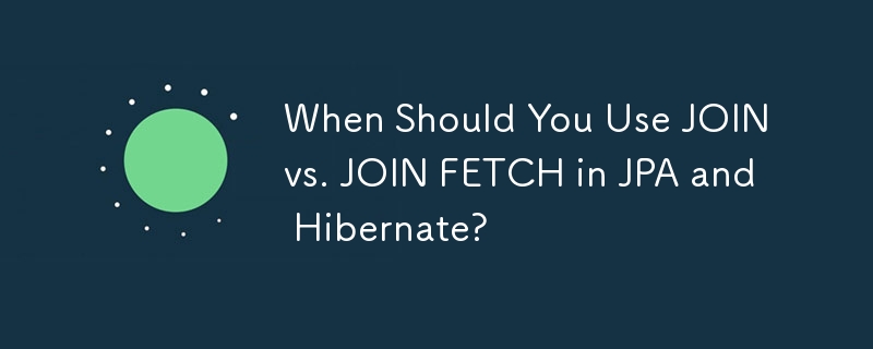 When Should You Use JOIN vs. JOIN FETCH in JPA and Hibernate? 
